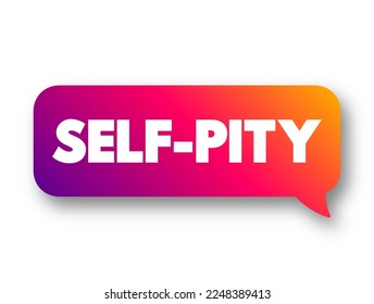 Self-pity is an emotion in which one feels self-centered sorrow and pity toward the self, text concept message bubble