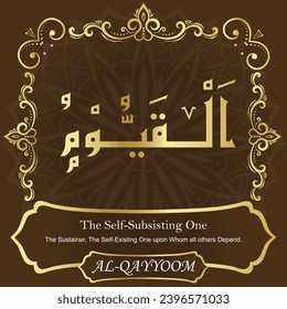 The Self-Subsisting One. The Sustainer, The Self-Existing One upon Whom
all others Depend.
