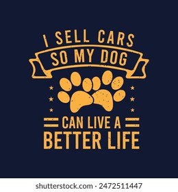 I sell cars so my dog can live a better life, Best car salesman t shirt, poster design. Typography Tshirt design with vintage grunge