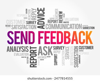 Send Feedback - means to provide comments, opinions, or suggestions about something, such as a product, service, experience, or performance, typically to help improve it, text concept word cloud