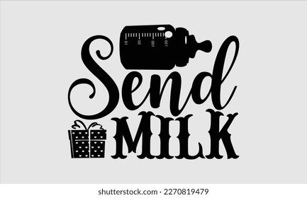 Send milk- Baby T shirt design, Lettering svg for greeting banners, Modern calligraphy, Vector EPS Editable Files, white background, EPS 10.