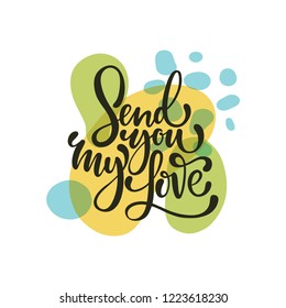 Send you my love. Bright colored letters. Modern hand drawn lettering. Hand-painted inscription. Motivational calligraphy poster. Stylish font typography. Quote for cards, invitations.