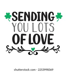 Sending you lots of love Happy St Patricks day shirt print template, St patricks design, typography design for Irish day, womens day, lucky clover, Irish gift