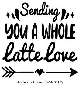 Sending You A Whole Latte Love, First Coffee Shirt Print Template Coffee Lovers Gift for Friend