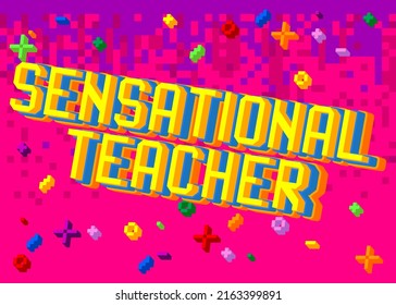Sensational Teacher. Pixelated word with geometric graphic background. Vector cartoon illustration.