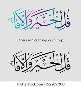 The sentence of the Prophet Muhammad. Translate: Either say nice things or shut up.