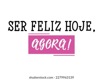 Ser feliz hoje, agora. Brazilian Lettering. Translation from Portuguese - Be happy today, now. Modern vector brush calligraphy. Ink illustration