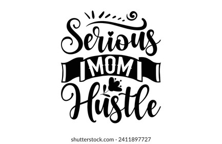 Serious Mom Hustle- Mother's Day t- shirt design, Handmade calligraphy vector illustration, Holiday for Cutting Machine, Silhouette Cameo, Cricut Vector illustration Template.