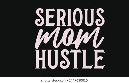 Serious mom hustle - MOM T-shirt Design,  Isolated on white background, This illustration can be used as a print on t-shirts and bags, cover book, templet, stationary or as a poster. svg