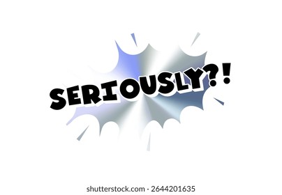 Seriously Comic Text Sticker with Chromic Holograph Gradient Burst. Bold Internet Reaction Phrase in Pop Speech Bubble Style for Meme, Chat, Emblem, Label or Tag Use. Vector Illustration.