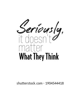 "Seriously, It Doesn't Matter What They Think". Inspirational and Motivational Quotes Vector. Suitable for Cutting Sticker, Poster, Vinyl, Decals, Card, T-Shirt, Mug and Various Other.
