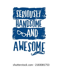 Seriously handsome and awesome typography design and illustration vector for t shirt design