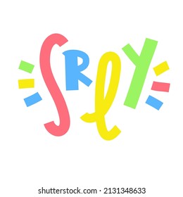 Seriously - inspire motivational quote. Youth slang, clipping. Abbreviation, shortened word. Print for inspirational poster, t-shirt, bag, cup, card, flyer, sticker, badge. Cute funny vector writing