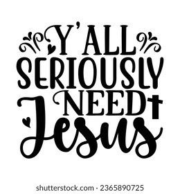 Y’all Seriously Need Jesus, Christian quotes  cut files Design, Christian quotes t shirt designs Template