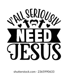 Y’all Seriously Need Jesus, Christian quotes  cut files Design, Christian quotes t shirt designs Template