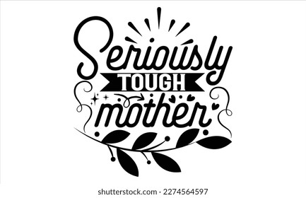 Seriously Tough Mother - Mother’s Day T Shirt Design, Hand lettering illustration for your design, Cutting Cricut and Silhouette, flyer, card Templet, mugs, etc.