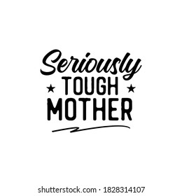 Seriously Tough Mother. Inspirational and Motivational Quotes for Mommy. Suitable for Cutting Sticker, Poster, Vinyl, Decals, Card, T-Shirt, Mug, and Various Other Prints.
