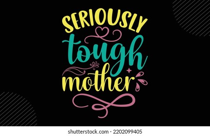 Seriously Tough Mother - Mom T Shirt Design, Modern Calligraphy, Cut Files For Cricut Svg, Illustration For Prints On Bags, Posters