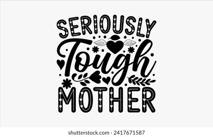Seriously Tough Mother - Mother's Day T Shirt Design, Hand drawn lettering phrase, Isolated on White background, For the design of postcards, cups, card, posters.