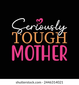 Seriously tough mother, Mother's day shirt print template, typography design for mom mommy mama daughter grandma girl women aunt mom life child best mom adorable shirt