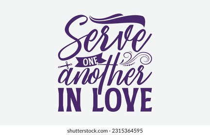 Serve One Another In Love - Faith T-Shirt Design, Logo Design, T-Shirt Design, Sign Making, Card Making, Scrapbooking, Vinyl Decals and Many More.