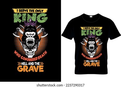 i serve the only king who conquered death hell and the grave t-shirt