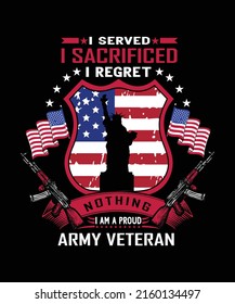 I Served I Sacrificed I Regret Nothing I Am A Proud Army Veteran 