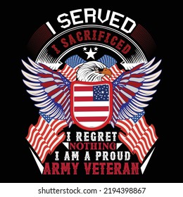 i served i sacrificed i regret nothing i am a proud army veteran.veteran day t-shirt design