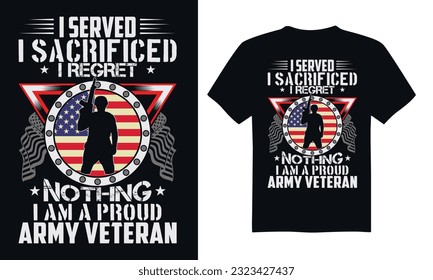 I Served I Sacrificed I Regret Nothing I Am A Proud Army Veteran - Veteran t-shirt design, funny military, us army, typography vector illustration