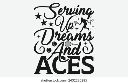 Serving Up Dreams And Aces - Tennis t shirts design, Calligraphy graphic design, typography element, Cute simple vector sign, Motivational, inspirational life quotes, artwork design.