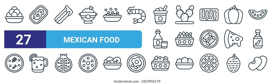 set of 27 outline web mexican food icons such as dough, huarache, churros, prickly pear, nachos, michelada, guacamole, kidney bean vector thin line icons for web design, mobile app.