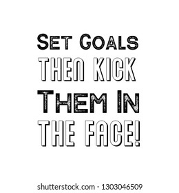 Set Goals Then Kick Them In The Face. Calligraphy saying for print. Vector Quote 