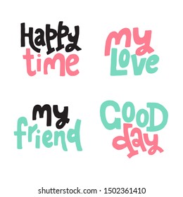 Set of hand drawn lettering quotes, my love, good day, happy time, my friend, for cards, banners, posters and print design. Social illustration. Clip art.