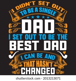 I didn’t set out to be a single dad i set out to be the best dad I can be and that hasn’t Changed t shirt design, vector file.