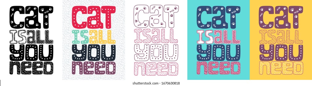 A set of Posters with the words Cat is all you need. Concept for cat lovers. Hand drawn. Phrase for poster design, card, t-shirt print or mug print. Hand lettering, vector. Color variations