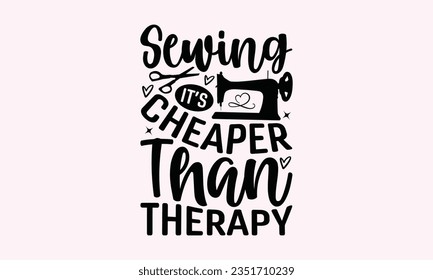 Sewing It’s Cheaper Than Therapy - Kitchen SVG Design, Kitchen Lettering Design, Vector File, Isolated On White Background, Prints On T-Shirts And Bags, Posters, Cards.