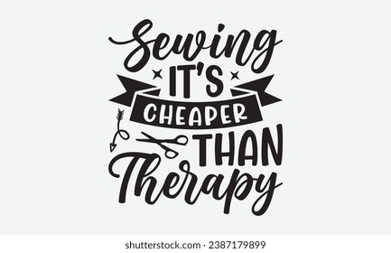 Sewing It’s Cheaper Than Therapy -Kitchen T-Shirt Design, Vintage Calligraphy Design, With Notebooks, Wall, Stickers, Mugs And Others Print, Vector Files Are Editable.