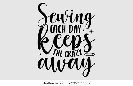 Sewing each day keeps the crazy away- Sewing t- shirt design, Hand drawn vintage illustration for prints on eps, svg Files for Cutting, greeting card template with typography text svg