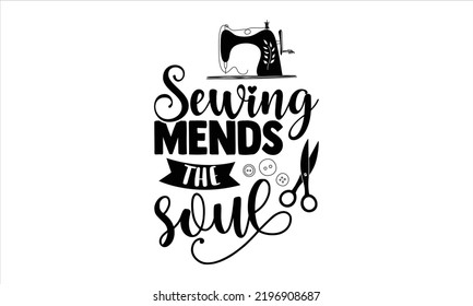 Sewing Mends The Soul  - Hobbies T shirt Design, Hand drawn vintage illustration with hand-lettering and decoration elements, Cut Files for Cricut Svg, Digital Download