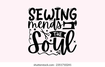 Sewing Mends The Soul - Kitchen SVG Design, Barbeque Grill Quotes, Calligraphy Graphic Design, Typography Poster with Old Style Camera and Quote.