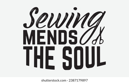 Sewing Mends The Soul -Kitchen T-Shirt Design, Hand-Drawn Lettering Illustration, For Wall, Phrases, Poster, Hoodie, Templates, And Flyer, Cutting Machine.