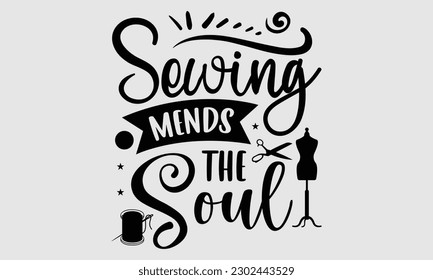 Sewing mends the soul- Sewing t- shirt design, Hand drawn vintage illustration for prints on eps, svg Files for Cutting, greeting card template with typography text svg
