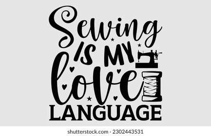 Sewing is my love language- Sewing t- shirt design, Hand drawn vintage illustration for prints on eps, svg Files for Cutting, greeting card template with typography text svg