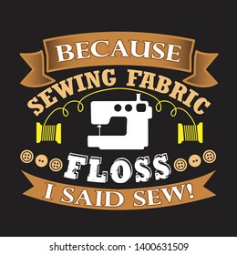 Sewing Quote and saying. Because sewing fabric floss I said sew