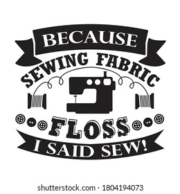 Sewing Quote and saying. Because sewing fabric floss I said sew