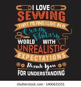 Sewing Quote and saying. I love sewing that means I live in a crazy fantasy