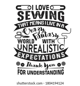 Sewing Quote and saying. I love sewing that means I live in a crazy fantasy