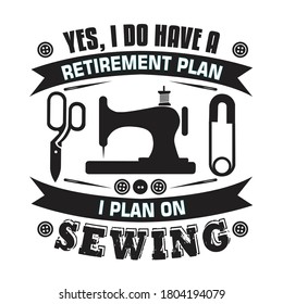 Sewing Quote and saying. Yes, I do have a retirement plan I plan on Sewing.
