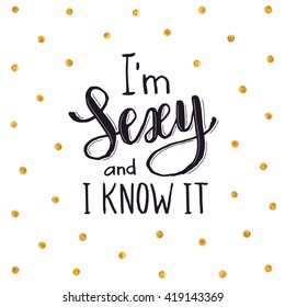 I'm sexy and i know it. Bright and modern lettering for t-shirts and greeting cards design. Text with golden dots on  white background.