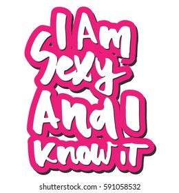 I Am Sexy And I Know It. Hand Drawn Tee Graphic.T Shirt Hand Lettered Calligraphic Design. Fashion Style Illustration.